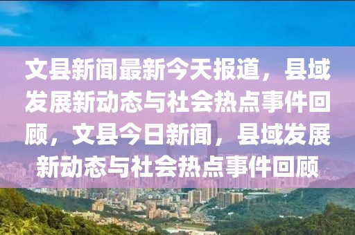 文縣新聞最新今天報道，縣域發(fā)展新動態(tài)與社會熱點(diǎn)事件回顧，文縣今日新聞，縣域發(fā)展新動態(tài)與社會熱點(diǎn)事件回顧