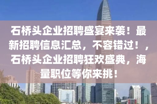 石橋頭企業(yè)招聘盛宴來襲！最新招聘信息匯總，不容錯過！，石橋頭企業(yè)招聘狂歡盛典，海量職位等你來挑！