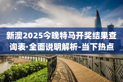 新澳2025今晚特馬開獎(jiǎng)結(jié)果查詢表·全面說(shuō)明解析-當(dāng)下熱點(diǎn)