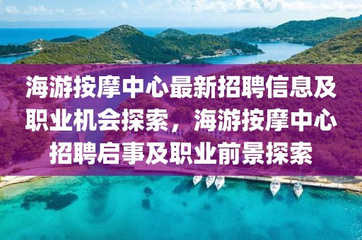 海游按摩中心最新招聘信息及職業(yè)機(jī)會探索，海游按摩中心招聘啟事及職業(yè)前景探索