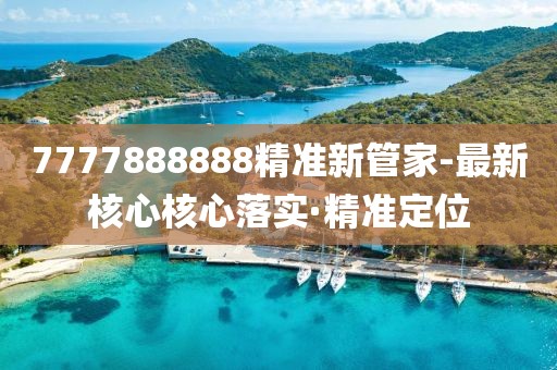 7777888888精準新管家-最新核心核心落實·精準定位