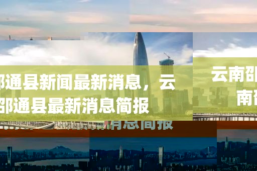 云南邵通縣新聞最新消息，云南邵通縣最新消息簡(jiǎn)報(bào)