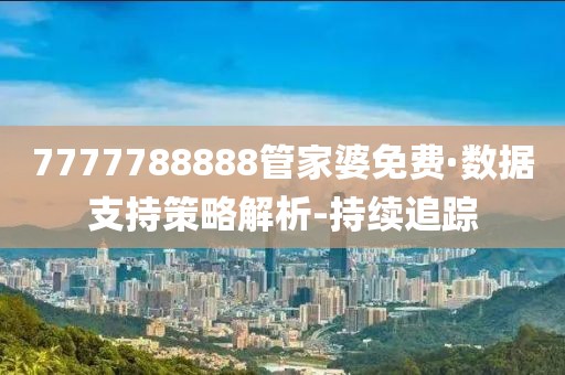 7777788888管家婆免費(fèi)·數(shù)據(jù)支持策略解析-持續(xù)追蹤