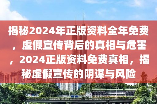 揭秘2024年正版資料全年免費(fèi)，虛假宣傳背后的真相與危害，2024正版資料免費(fèi)真相，揭秘虛假宣傳的陰謀與風(fēng)險(xiǎn)