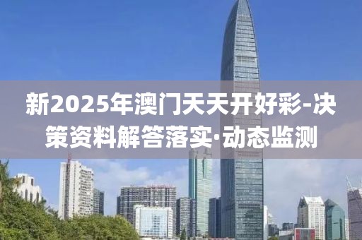 新2025年澳門天天開好彩-決策資料解答落實(shí)·動(dòng)態(tài)監(jiān)測(cè)