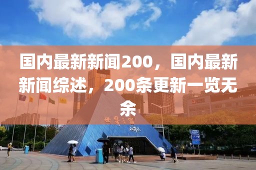 國內(nèi)最新新聞200，國內(nèi)最新新聞綜述，200條更新一覽無余