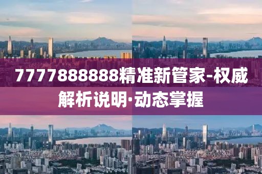 7777888888精準(zhǔn)新管家-權(quán)威解析說明·動態(tài)掌握