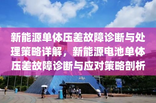 新能源單體壓差故障診斷與處理策略詳解，新能源電池單體壓差故障診斷與應(yīng)對策略剖析