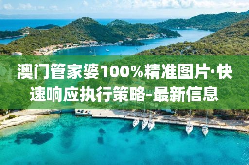 澳門管家婆100%精準圖片·快速響應執(zhí)行策略-最新信息