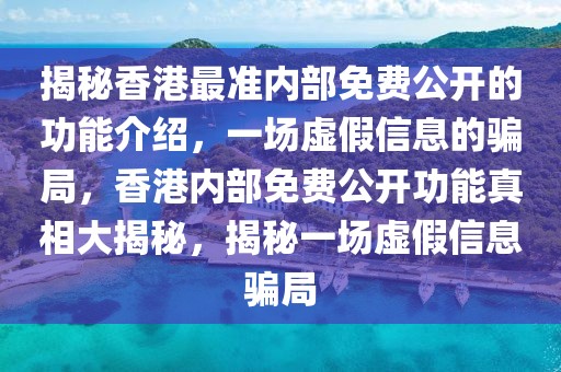 揭秘香港最準內(nèi)部免費公開的功能介紹，一場虛假信息的騙局，香港內(nèi)部免費公開功能真相大揭秘，揭秘一場虛假信息騙局