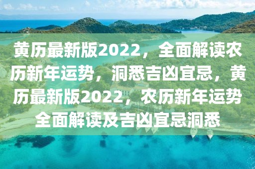 黃歷最新版2022，全面解讀農(nóng)歷新年運勢，洞悉吉兇宜忌，黃歷最新版2022，農(nóng)歷新年運勢全面解讀及吉兇宜忌洞悉