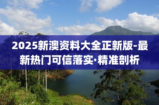 2025新澳資料大全正新版-最新熱門可信落實(shí)·精準(zhǔn)剖析