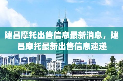 建昌摩托出售信息最新消息，建昌摩托最新出售信息速遞