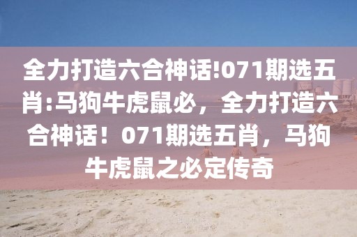 全力打造六合神話!071期選五肖:馬狗?；⑹蟊?，全力打造六合神話！071期選五肖，馬狗牛虎鼠之必定傳奇