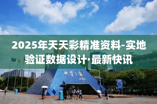 2025年天天彩精準資料-實地驗證數據設計·最新快訊