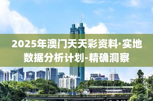 2025年澳門天天彩資料·實地數(shù)據(jù)分析計劃-精確洞察