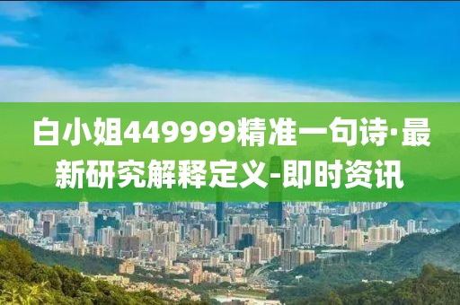 白小姐449999精準一句詩·最新研究解釋定義-即時資訊