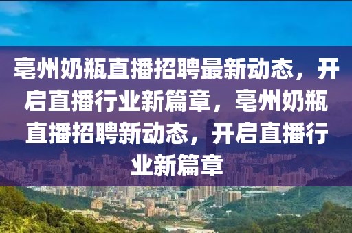 亳州奶瓶直播招聘最新動態(tài)，開啟直播行業(yè)新篇章，亳州奶瓶直播招聘新動態(tài)，開啟直播行業(yè)新篇章