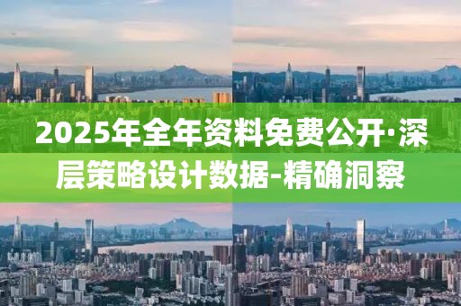 2025年全年資料免費(fèi)公開(kāi)·深層策略設(shè)計(jì)數(shù)據(jù)-精確洞察