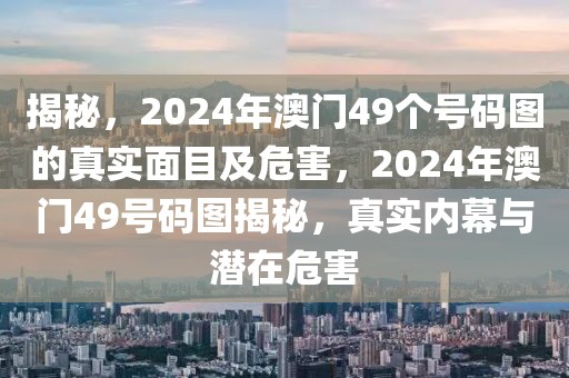 揭秘，2024年澳門49個(gè)號碼圖的真實(shí)面目及危害，2024年澳門49號碼圖揭秘，真實(shí)內(nèi)幕與潛在危害