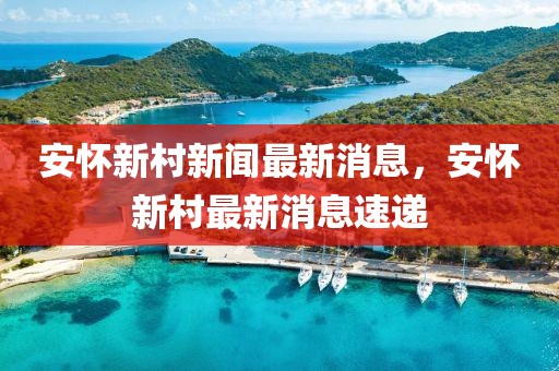 安懷新村新聞最新消息，安懷新村最新消息速遞