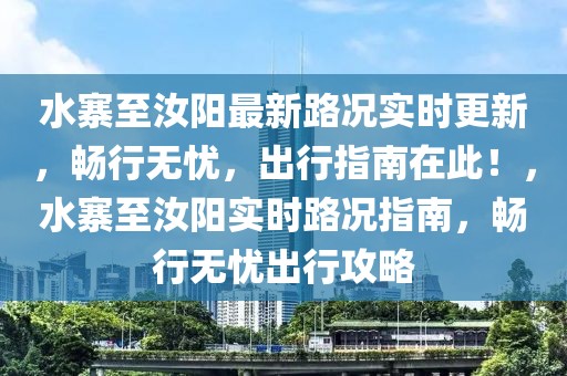 水寨至汝陽最新路況實(shí)時更新，暢行無憂，出行指南在此！，水寨至汝陽實(shí)時路況指南，暢行無憂出行攻略