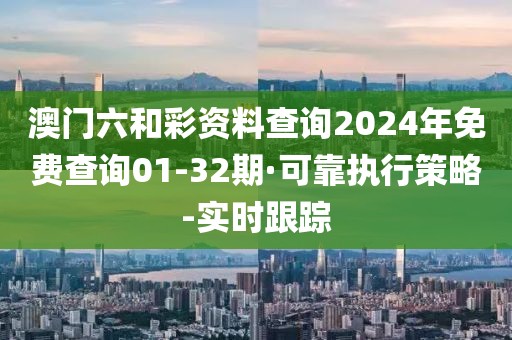 澳門六和彩資料查詢2024年免費(fèi)查詢01-32期·可靠執(zhí)行策略-實(shí)時(shí)跟蹤