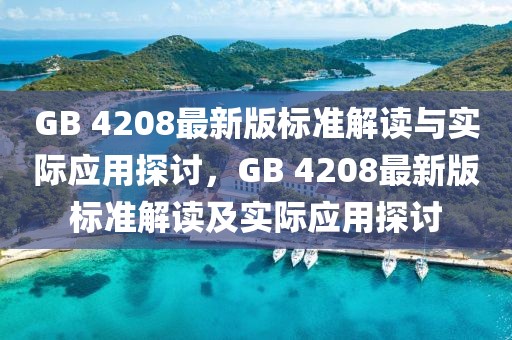 GB 4208最新版標(biāo)準(zhǔn)解讀與實(shí)際應(yīng)用探討，GB 4208最新版標(biāo)準(zhǔn)解讀及實(shí)際應(yīng)用探討