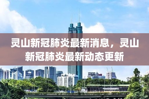 靈山新冠肺炎最新消息，靈山新冠肺炎最新動(dòng)態(tài)更新