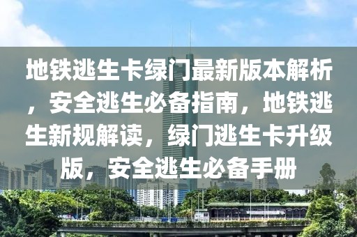 地鐵逃生卡綠門最新版本解析，安全逃生必備指南，地鐵逃生新規(guī)解讀，綠門逃生卡升級版，安全逃生必備手冊