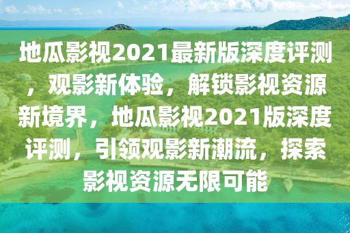 地瓜影視2021最新版深度評(píng)測(cè)，觀影新體驗(yàn)，解鎖影視資源新境界，地瓜影視2021版深度評(píng)測(cè)，引領(lǐng)觀影新潮流，探索影視資源無(wú)限可能