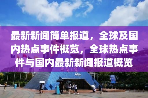 最新新聞簡單報道，全球及國內(nèi)熱點事件概覽，全球熱點事件與國內(nèi)最新新聞報道概覽