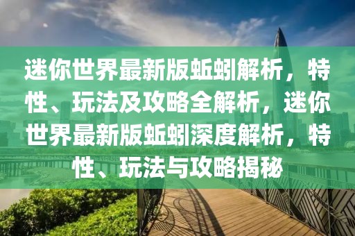 迷你世界最新版蚯蚓解析，特性、玩法及攻略全解析，迷你世界最新版蚯蚓深度解析，特性、玩法與攻略揭秘