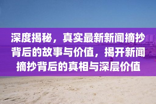 深度揭秘，真實(shí)最新新聞?wù)澈蟮墓适屡c價值，揭開新聞?wù)澈蟮恼嫦嗯c深層價值